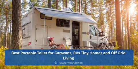 Why DryFlush Is the Best Portable Toilet for Caravans, RVs Tiny Homes and Off Grid Living